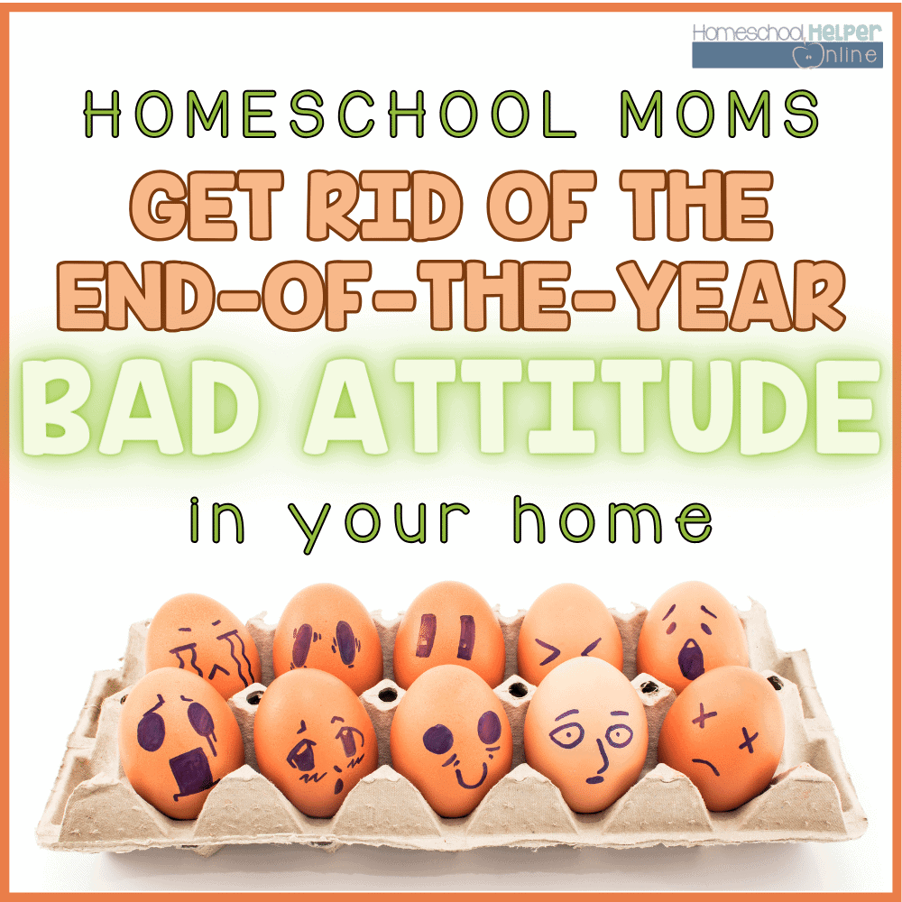 homeschool moms: get rid of the end of the school year bad attitude (in your kids and in yourself) with these tips