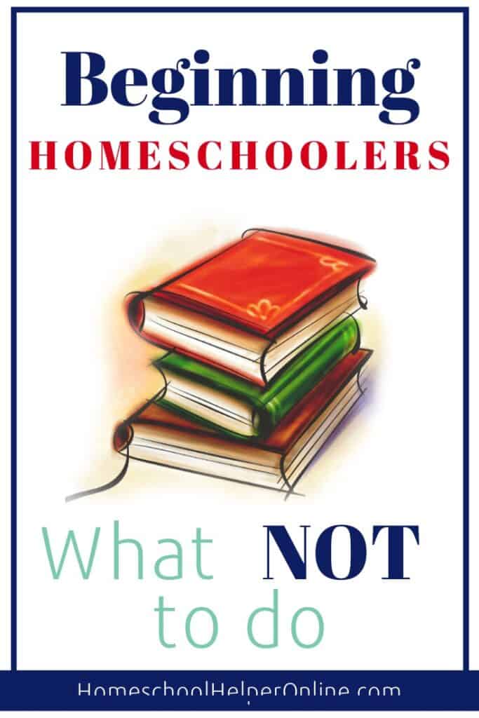 Beginning Homeschoolers - what not to do